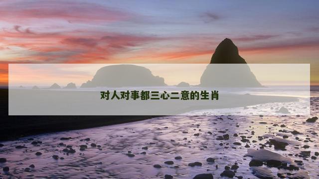 对人对事都三心二意的生肖