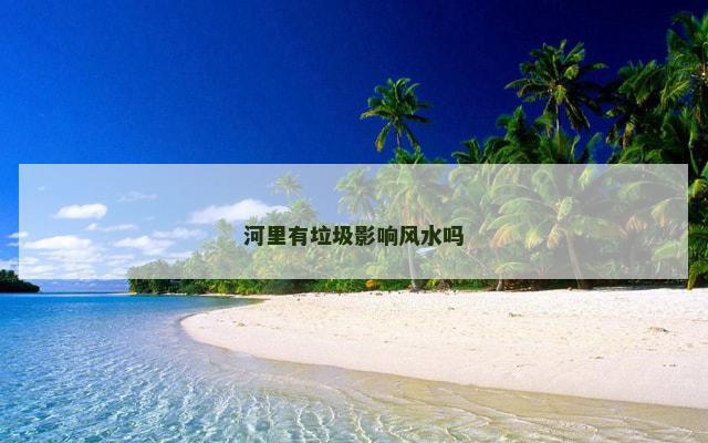 河里有垃圾影响风水吗