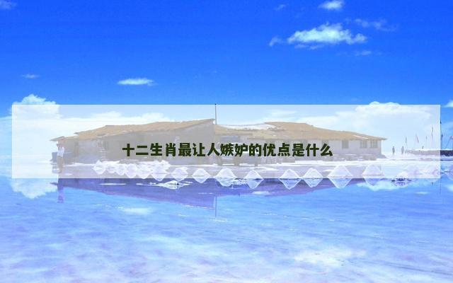 十二生肖最让人嫉妒的优点是什么