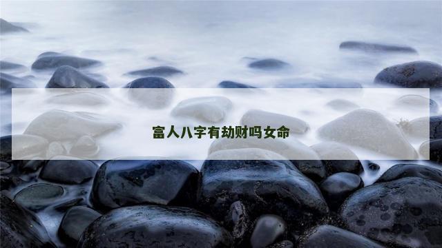 富人八字有劫财吗女命