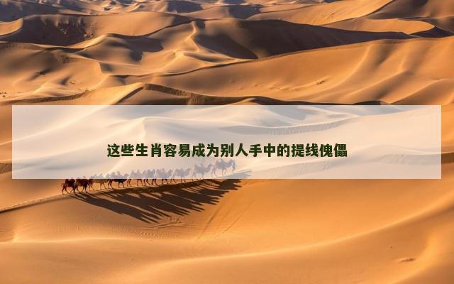 这些生肖容易成为别人手中的提线傀儡