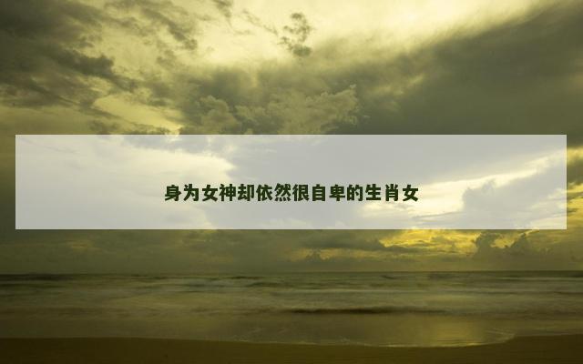 身为女神却依然很自卑的生肖女