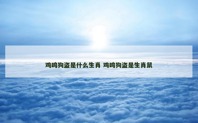 鸡鸣狗盗是什么生肖 鸡鸣狗盗是生肖鼠