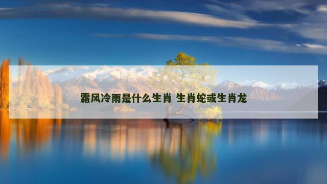 霜风冷雨是什么生肖 生肖蛇或生肖龙