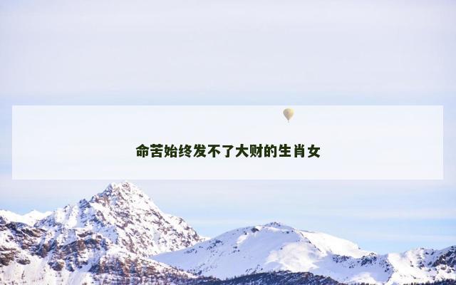 命苦始终发不了大财的生肖女