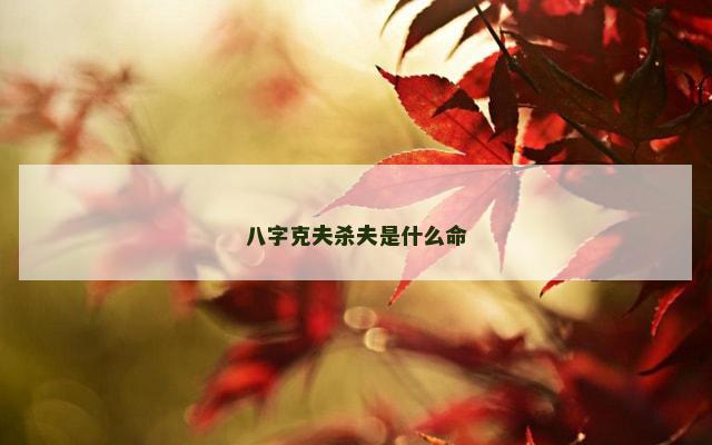 八字克夫杀夫是什么命