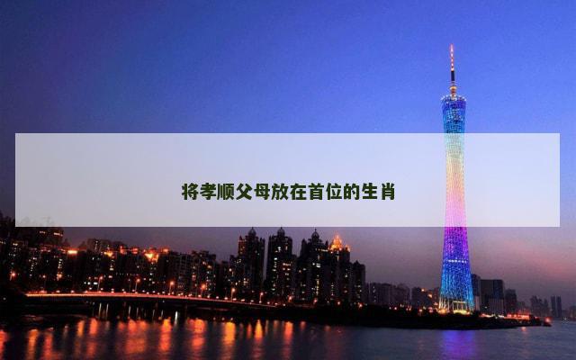 将孝顺父母放在首位的生肖
