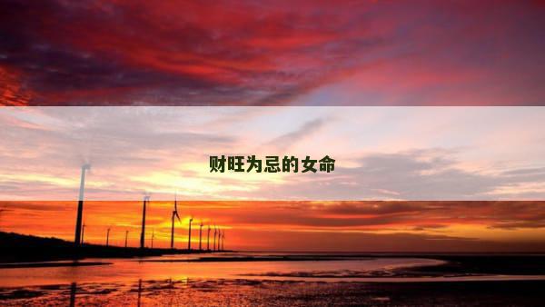 财旺为忌的女命