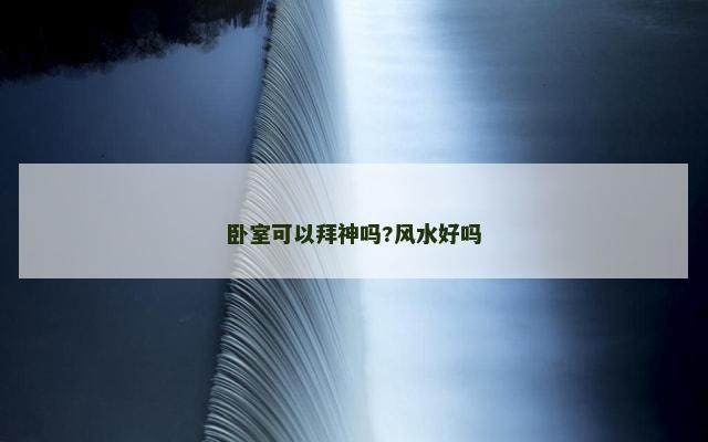 卧室可以拜神吗?风水好吗