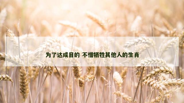 为了达成目的 不惜牺牲其他人的生肖