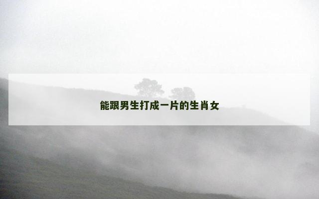 能跟男生打成一片的生肖女