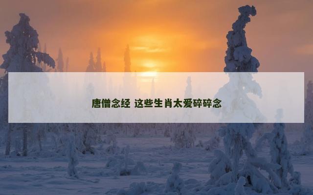唐僧念经 这些生肖太爱碎碎念