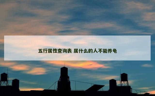 五行属性查询表 属什么的人不能养龟