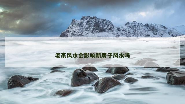 老家风水会影响新房子风水吗