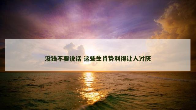 没钱不要说话 这些生肖势利得让人讨厌