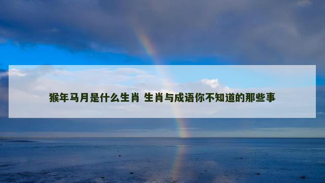 猴年马月是什么生肖 生肖与成语你不知道的那些事