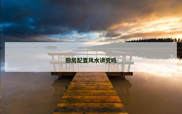 厨房配置风水讲究吗