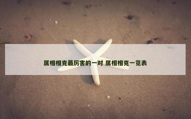 属相相克最厉害的一对 属相相克一览表