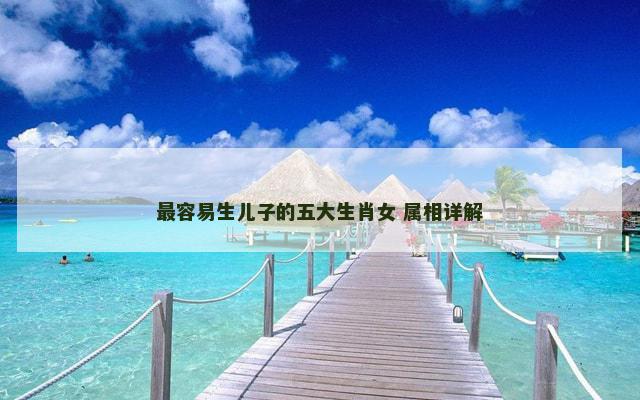 最容易生儿子的五大生肖女 属相详解