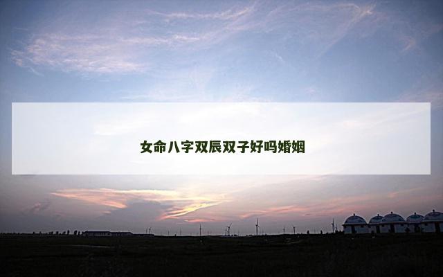 女命八字双辰双子好吗婚姻