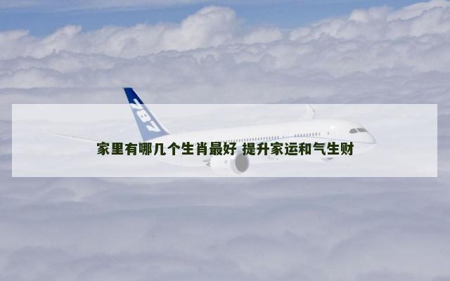家里有哪几个生肖最好 提升家运和气生财