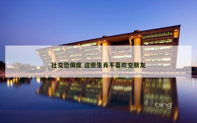 社交恐惧症 这些生肖不喜欢交朋友