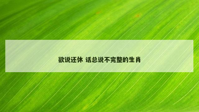 欲说还休 话总说不完整的生肖