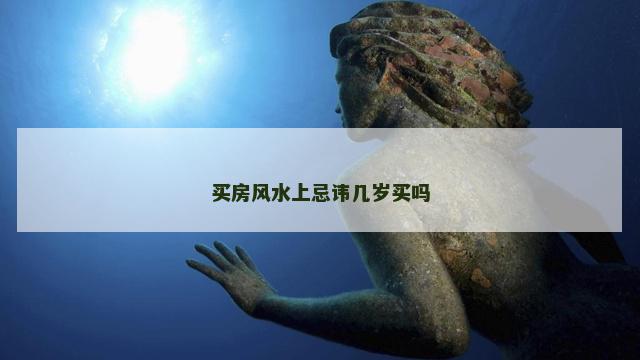 买房风水上忌讳几岁买吗