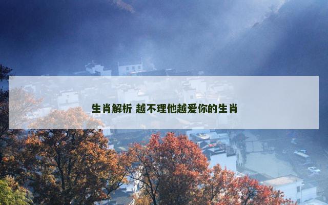生肖解析 越不理他越爱你的生肖