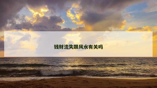 钱财流失跟风水有关吗