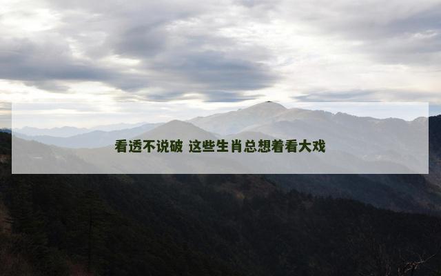 看透不说破 这些生肖总想着看大戏