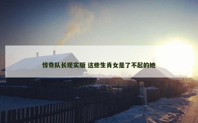 惊奇队长现实版 这些生肖女是了不起的她