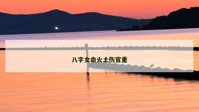 八字女命火土伤官重