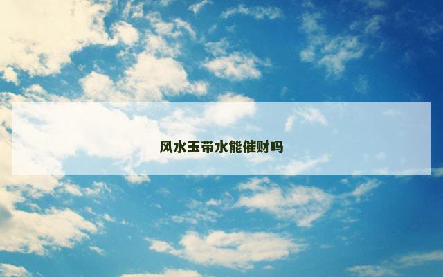 风水玉带水能催财吗