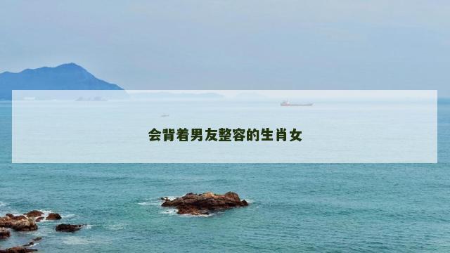 会背着男友整容的生肖女