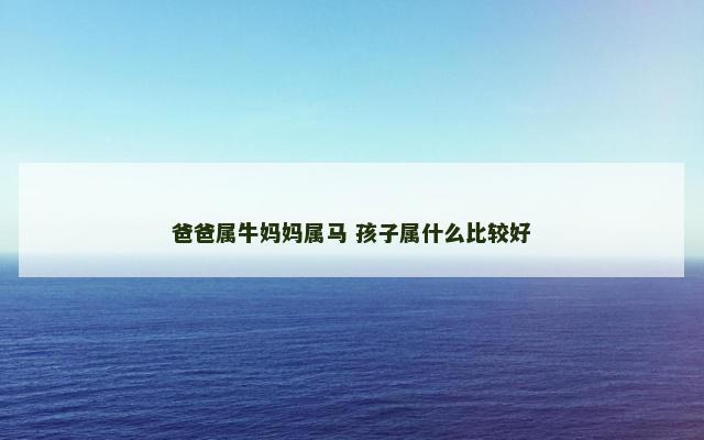 爸爸属牛妈妈属马 孩子属什么比较好