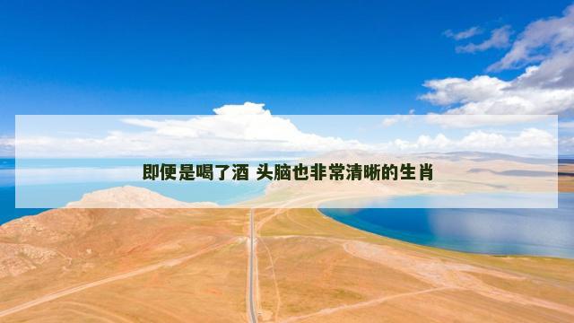 即便是喝了酒 头脑也非常清晰的生肖