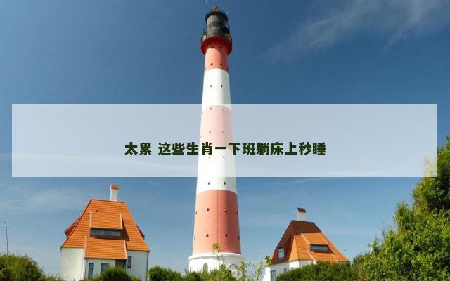 太累 这些生肖一下班躺床上秒睡