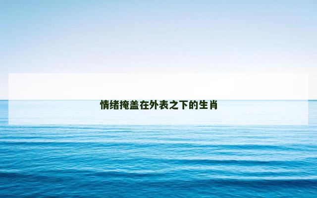 情绪掩盖在外表之下的生肖