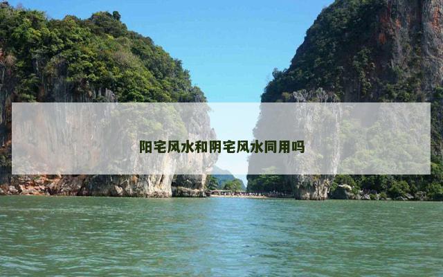 阳宅风水和阴宅风水同用吗