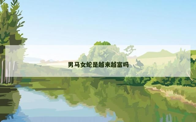 男马女蛇是越来越富吗