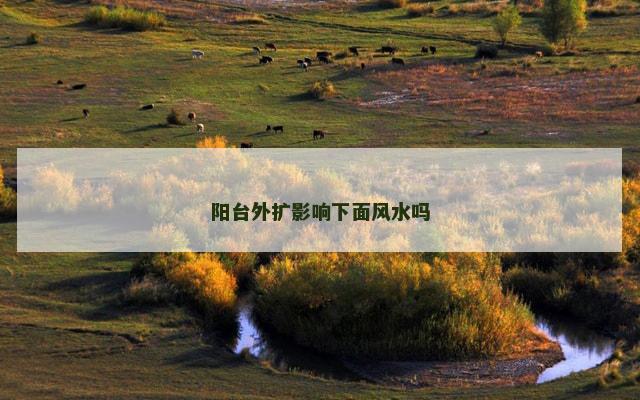 阳台外扩影响下面风水吗