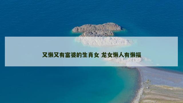 又懒又有富婆的生肖女 龙女懒人有懒福