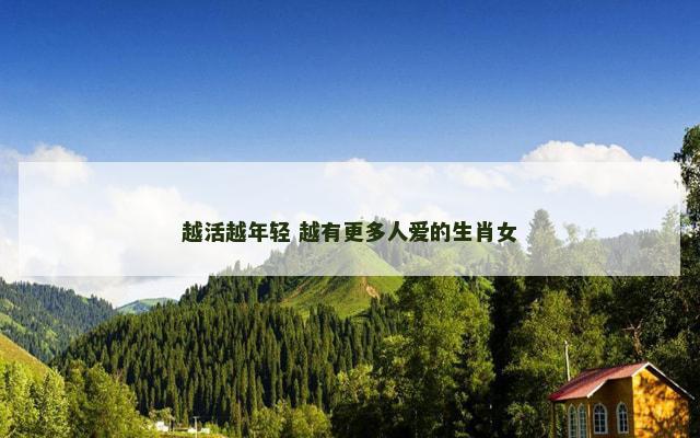 越活越年轻 越有更多人爱的生肖女