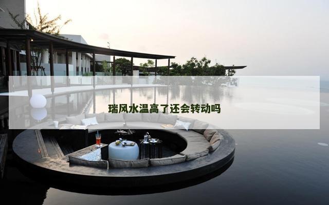 瑞风水温高了还会转动吗