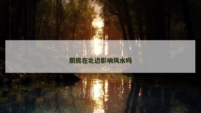 厨房在北边影响风水吗