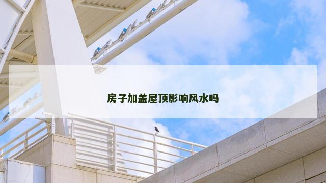 房子加盖屋顶影响风水吗