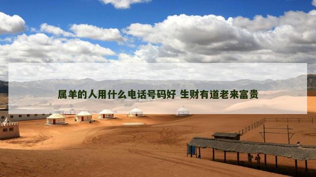 属羊的人用什么电话号码好 生财有道老来富贵
