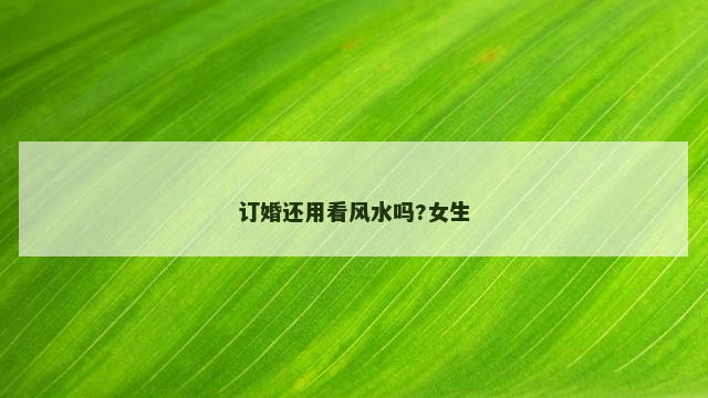 订婚还用看风水吗?女生