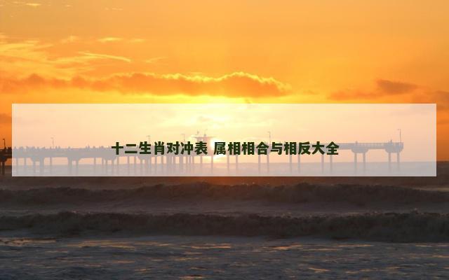 十二生肖对冲表 属相相合与相反大全